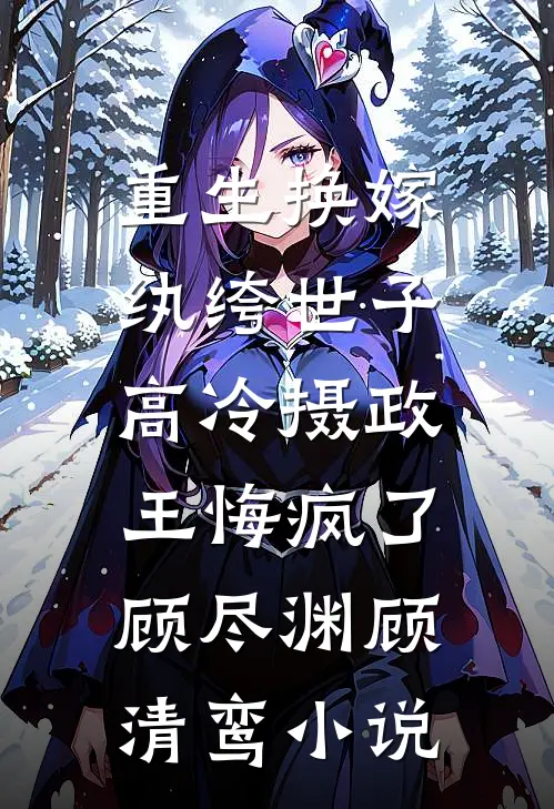重生换嫁纨绔世子，高冷摄政王悔疯了顾尽渊顾清鸾小说