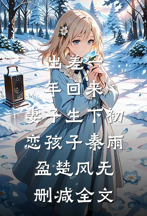 出差一年回来，妻子生下初恋孩子秦雨盈楚风无删减全文