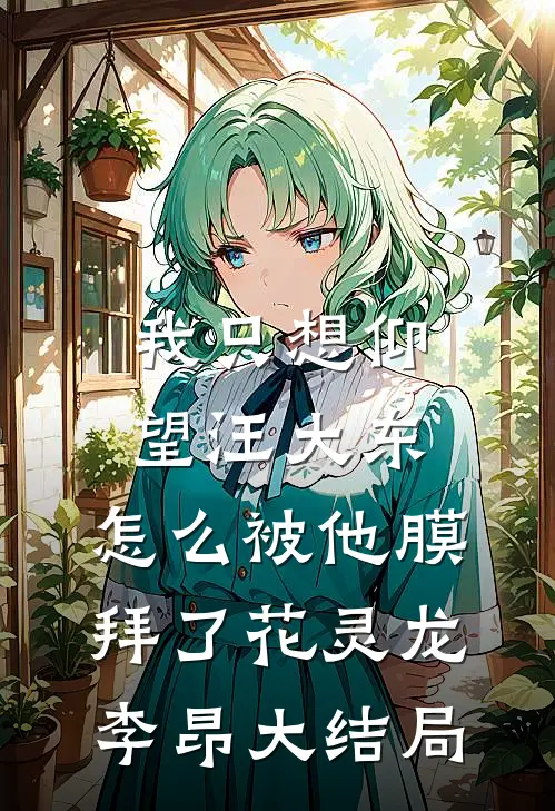 我只想仰望汪大东，怎么被他膜拜了花灵龙李昂大结局