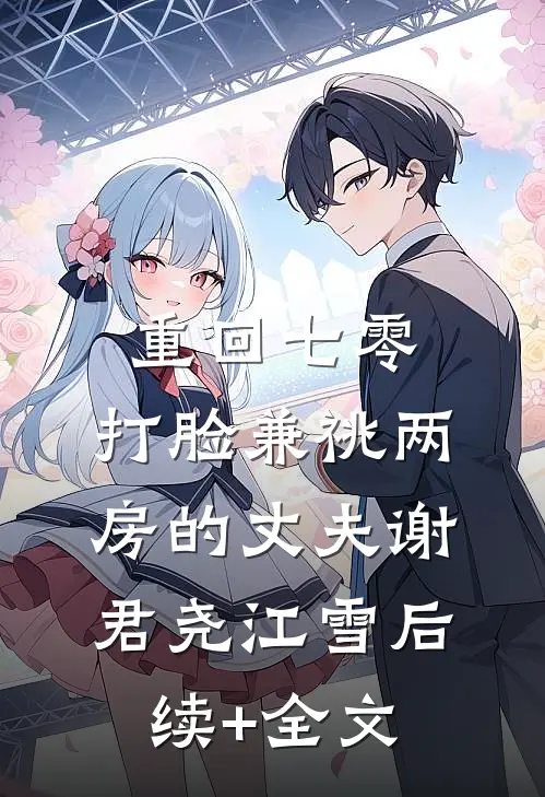 重回七零，打脸兼祧两房的丈夫谢君尧江雪后续+全文