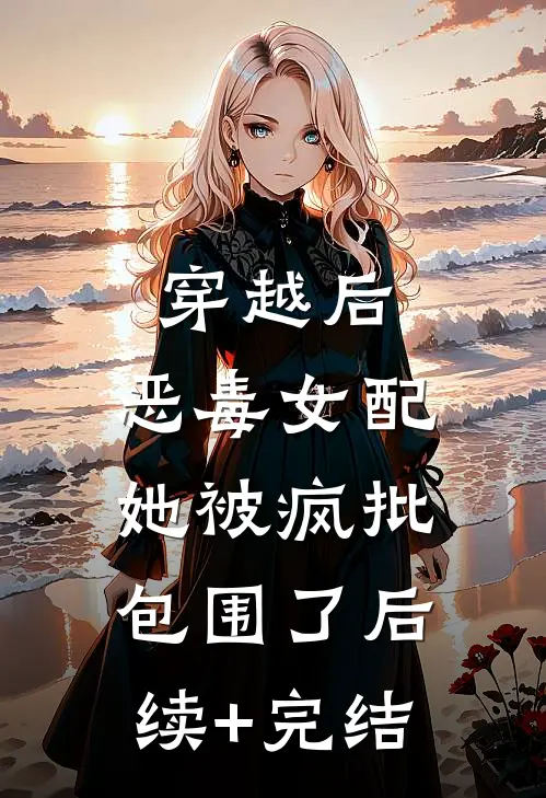 穿越后，恶毒女配她被疯批包围了后续+完结