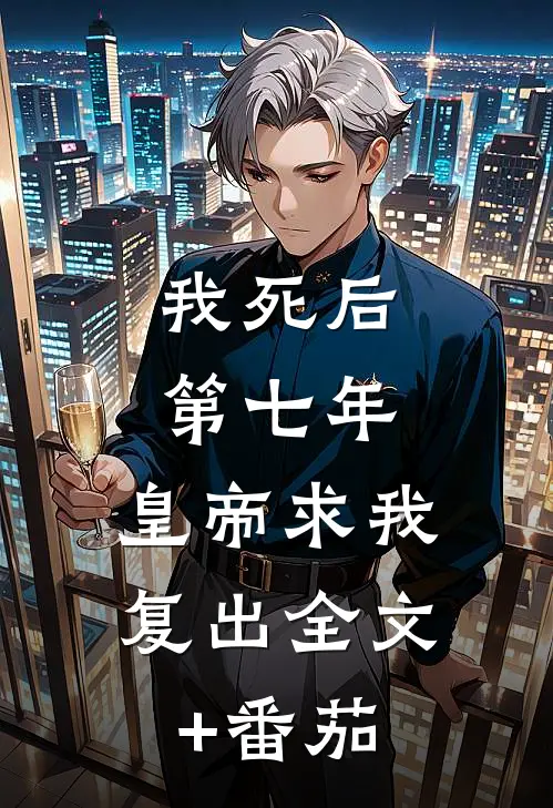 我死后第七年，皇帝求我复出全文+番茄