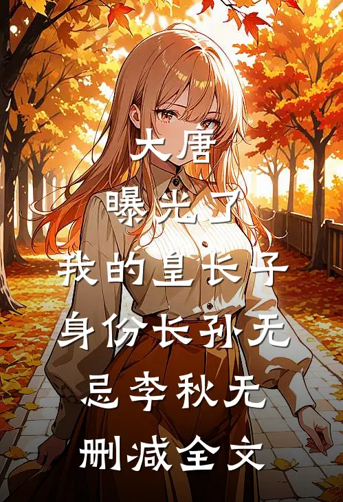 大唐：曝光了，我的皇长子身份长孙无忌李秋无删减全文