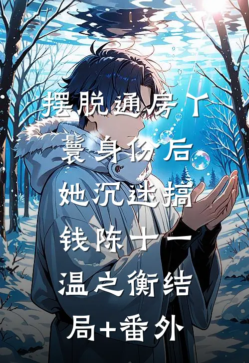 摆脱通房丫鬟身份后，她沉迷搞钱陈十一温之衡结局+番外