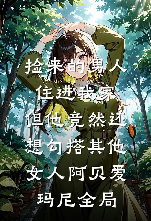 捡来的男人住进我家，但他竟然还想勾搭其他女人阿贝爱玛尼全局
