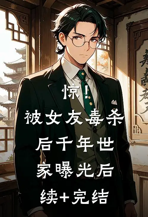 惊！被女友毒杀后，千年世家曝光后续+完结