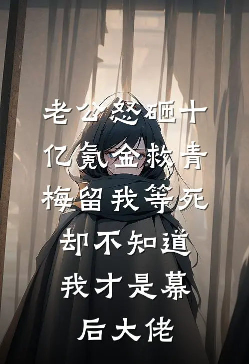 老公怒砸十亿氪金救青梅留我等死，却不知道我才是幕后大佬