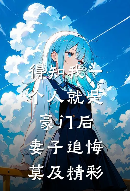 得知我一个人就是豪门后，妻子追悔莫及精彩