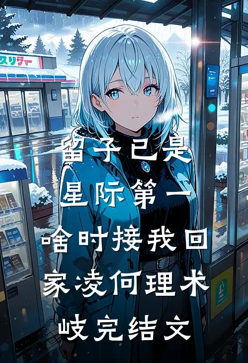 留子已是星际第一，啥时接我回家凌何理术岐完结文