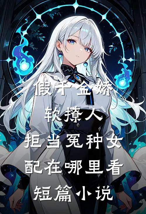 假千金娇软撩人,拒当冤种女配在哪里看短篇小说