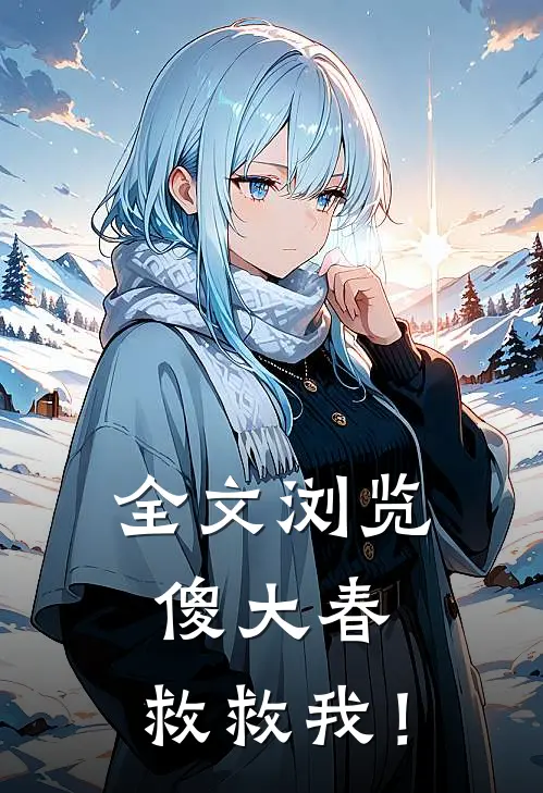 全文浏览傻大春，救救我！