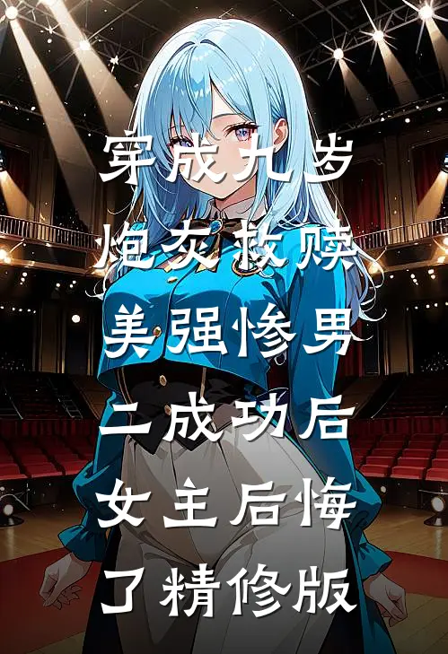 穿成九岁炮灰救赎美强惨男二成功后，女主后悔了精修版