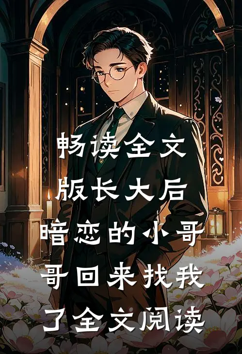 畅读全文版长大后,暗恋的小哥哥回来找我了全文阅读