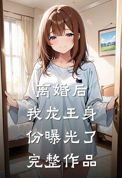 离婚后，我龙王身份曝光了完整作品