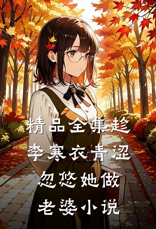 精品全集趁李寒衣青涩，忽悠她做老婆小说
