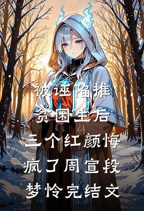 被诬陷推贫困生后，三个红颜悔疯了周宣段梦怜完结文