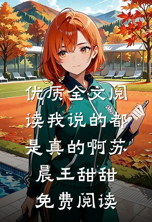 优质全文阅读我说的都是真的啊苏晨王甜甜免费阅读