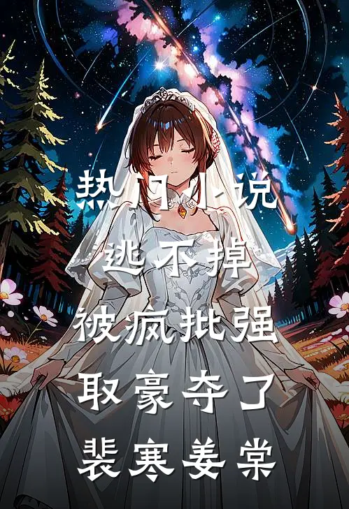 热门小说逃不掉，被疯批强取豪夺了裴寒姜棠