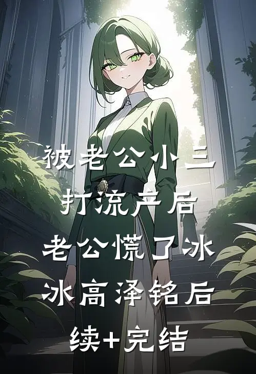 被老公小三打流产后，老公慌了冰冰高泽铭后续+完结