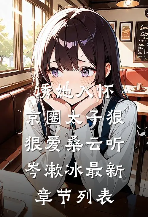 诱她入怀：京圈太子狠狠爱桑云听岑漱冰最新章节列表
