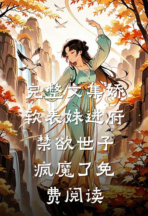 完整文集娇软表妹进府:禁欲世子疯魔了免费阅读