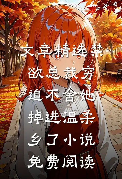 文章精选禁欲总裁穷追不舍她掉进温柔乡了小说免费阅读