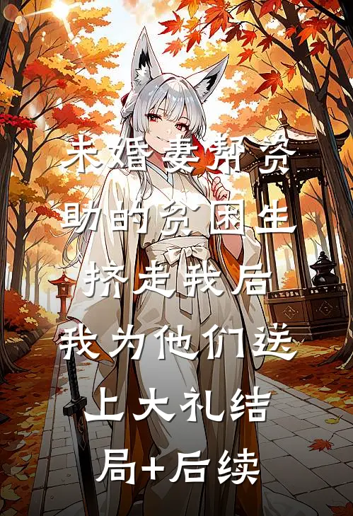 未婚妻帮资助的贫困生挤走我后，我为他们送上大礼结局+后续