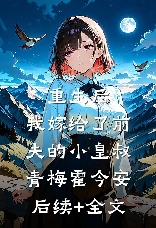 重生后，我嫁给了前夫的小皇叔青梅霍今安后续+全文