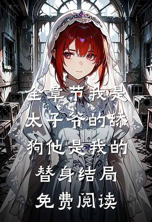 全章节我是太子爷的舔狗他是我的替身结局免费阅读