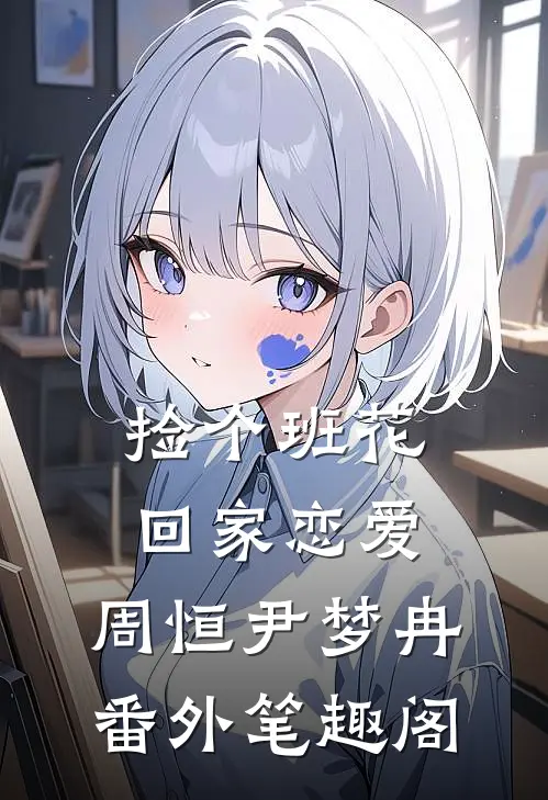 捡个班花回家恋爱：周恒尹梦冉番外笔趣阁