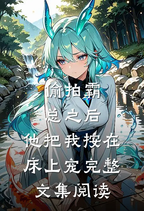 偷拍霸总之后，他把我按在床上宠完整文集阅读
