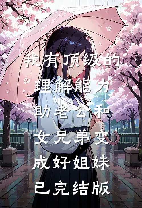 我有顶级的理解能力，助老公和女兄弟变成好姐妹已完结版