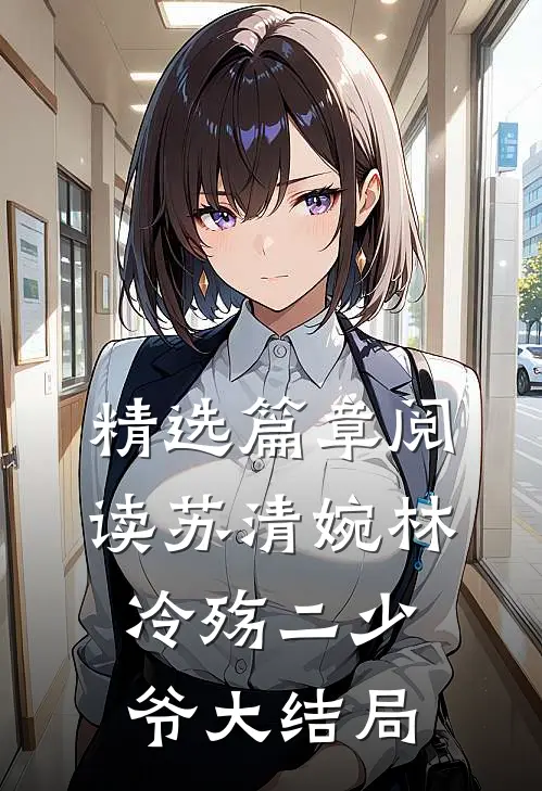 精选篇章阅读苏清婉林冷殇二少爷大结局