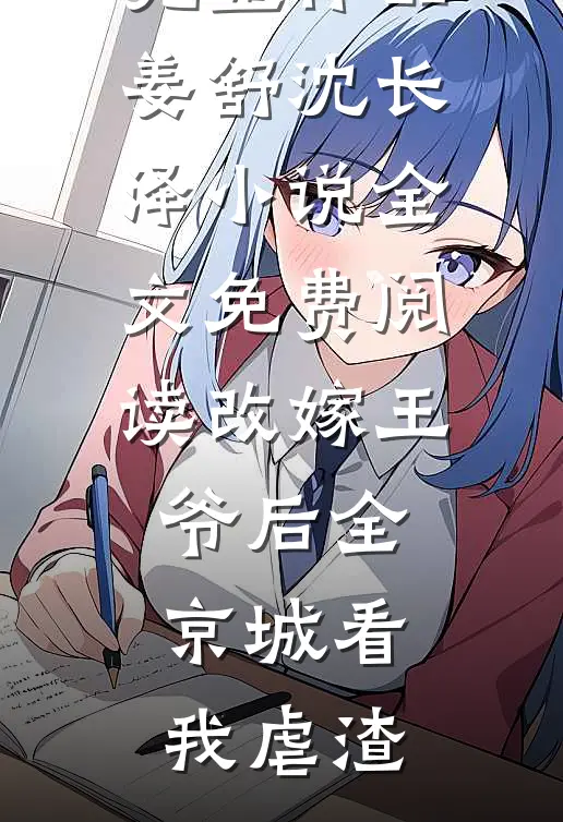 完整作品姜舒沈长泽小说全文免费阅读改嫁王爷后全京城看我虐渣
