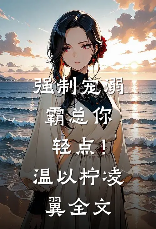 强制宠溺，霸总你轻点！温以柠凌翼全文