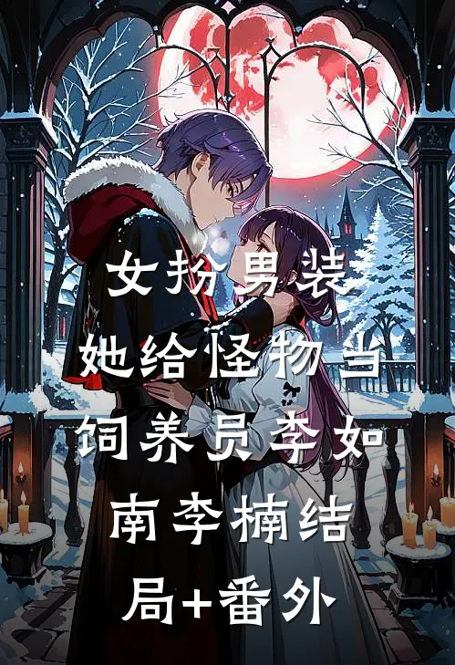 女扮男装：她给怪物当饲养员李如南李楠结局+番外