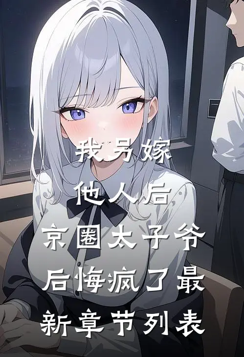 我另嫁他人后，京圈太子爷后悔疯了最新章节列表