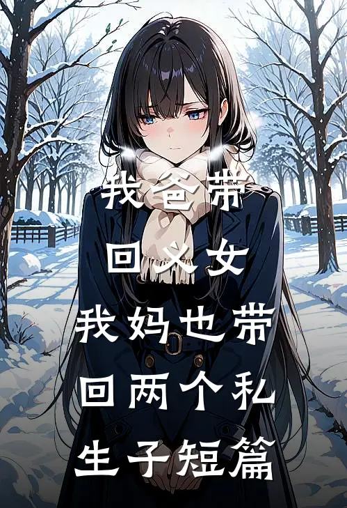 我爸带回义女，我妈也带回两个私生子短篇