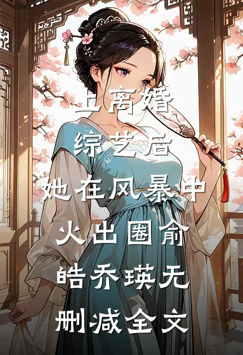 上离婚综艺后，她在风暴中火出圈俞皓乔瑛无删减全文