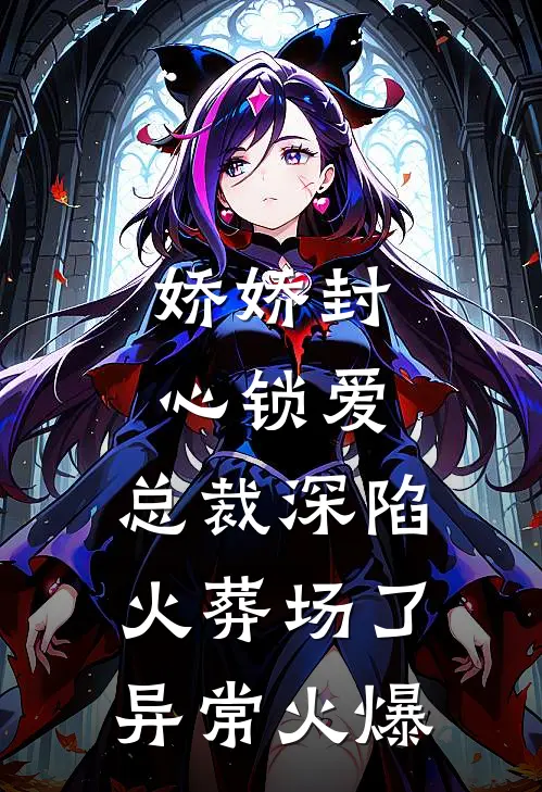娇娇封心锁爱，总裁深陷火葬场了异常火爆