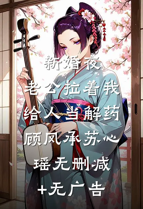 新婚夜，老公拉着我给人当解药顾风承苏心瑶无删减+无广告