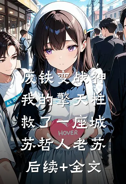 废铁变战神：我的擎天柱救了一座城苏哲人老苏后续+全文