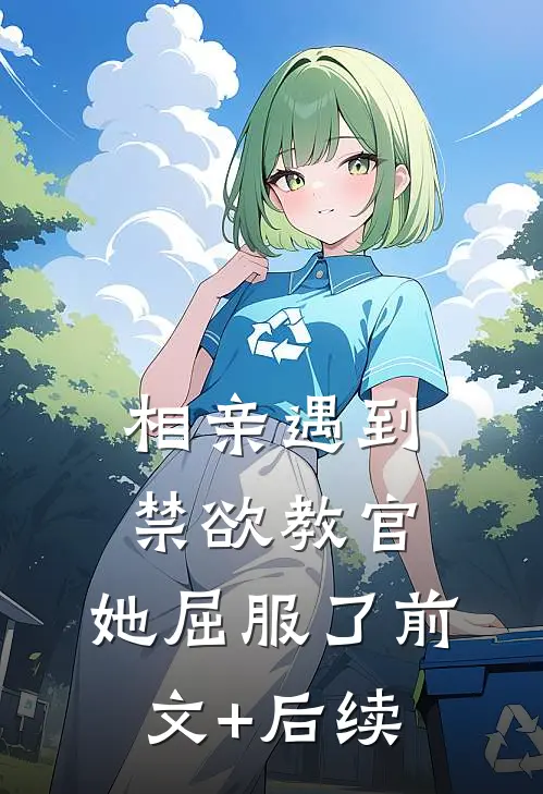 相亲遇到禁欲教官，她屈服了前文+后续