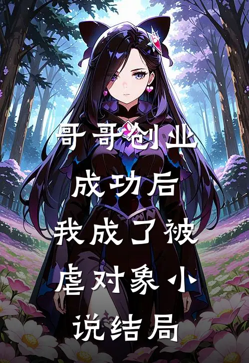 哥哥创业成功后，我成了被虐对象小说结局