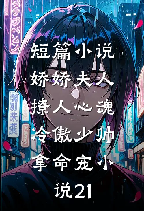 短篇小说娇娇夫人撩人心魂,冷傲少帅拿命宠小说21
