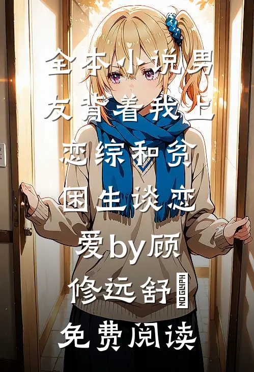 全本小说男友背着我上恋综和贫困生谈恋爱by顾修远舒玥免费阅读
