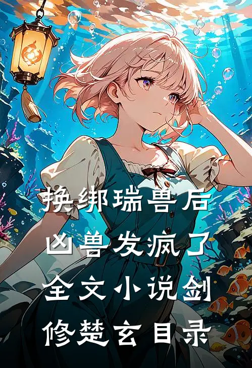 换绑瑞兽后，凶兽发疯了全文小说剑修楚玄目录