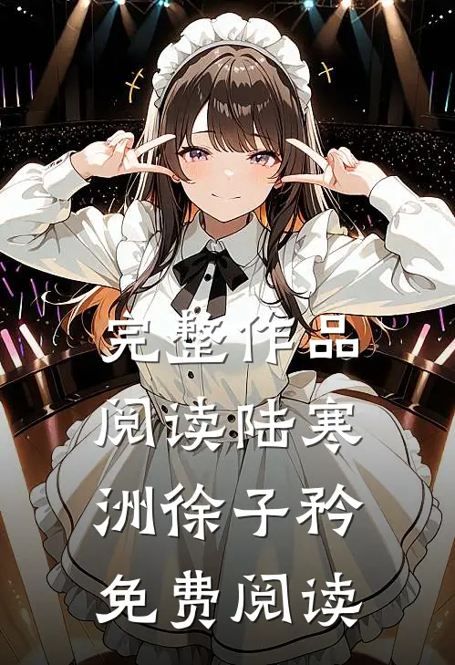 完整作品阅读陆寒洲徐子矜免费阅读