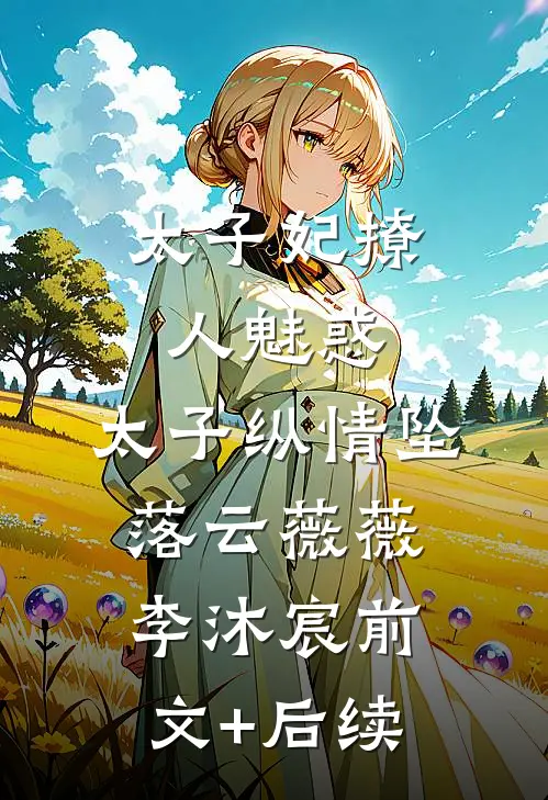 太子妃撩人魅惑，太子纵情坠落云薇薇李沐宸前文+后续