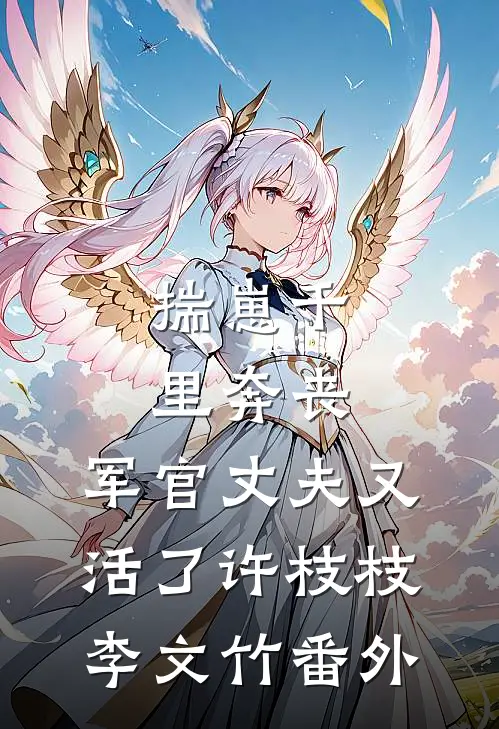 揣崽千里奔丧，军官丈夫又活了许枝枝李文竹番外